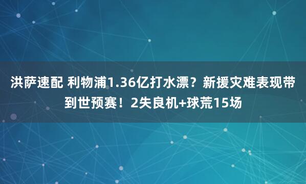 洪薩速配 利物浦1.36億打水漂？新援災(zāi)難表現(xiàn)帶到世預(yù)賽！2失良機(jī)+球荒15場(chǎng)