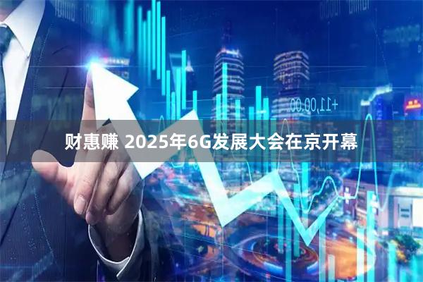 財惠賺 2025年6G發展大會在京開幕