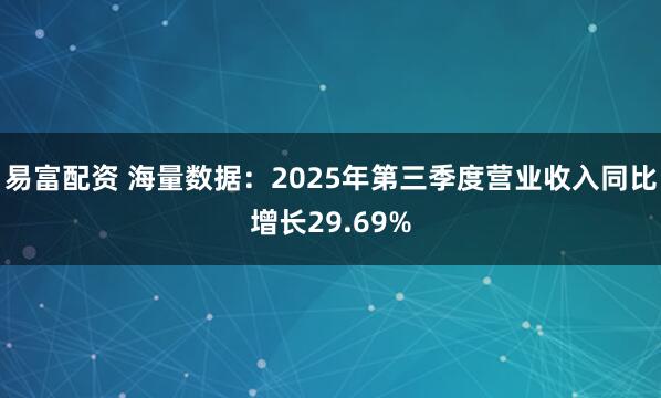 易富配資 海量數據：2025年第三季度營業收入同比增長29.69%