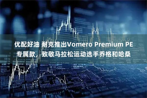 優配好油 耐克推出Vomero Premium PE專屬款，致敬馬拉松運動選手喬格和哈桑