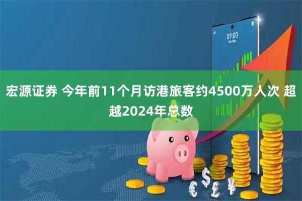 宏源證券 今年前11個月訪港旅客約4500萬人次 超越2024年總數